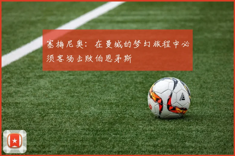 塞梅尼奥：在曼城的梦幻旅程中必须客场击败伯恩茅斯