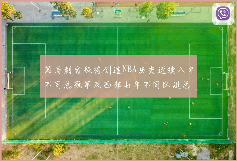 若马刺晋级将创造NBA历史连续八年不同总冠军及西部七年不同队进总决赛的奇迹