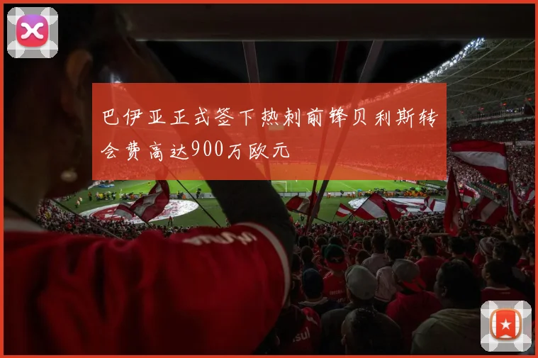 巴伊亚正式签下热刺前锋贝利斯转会费高达900万欧元