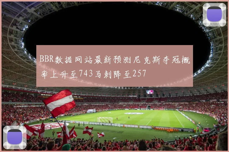 BBR数据网站最新预测尼克斯夺冠概率上升至743马刺降至257