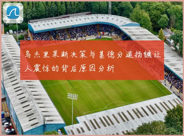 乌杰里果断决策与基德分道扬镳让人震惊的背后原因分析