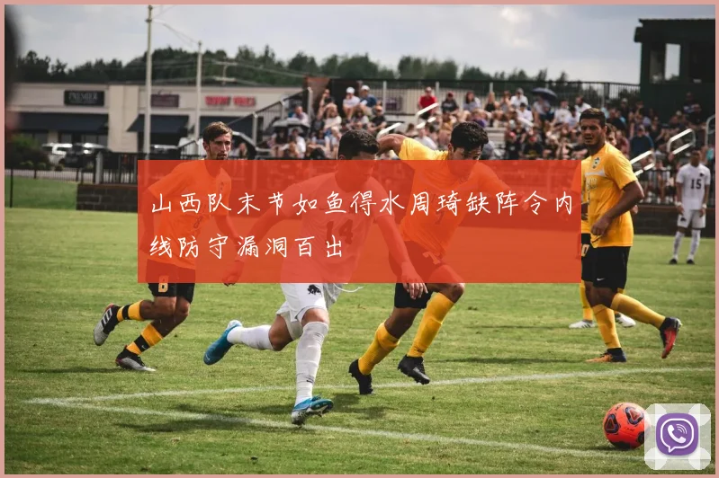 山西队末节如鱼得水周琦缺阵令内线防守漏洞百出