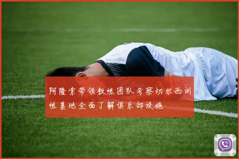 阿隆索带领教练团队考察切尔西训练基地全面了解俱乐部设施